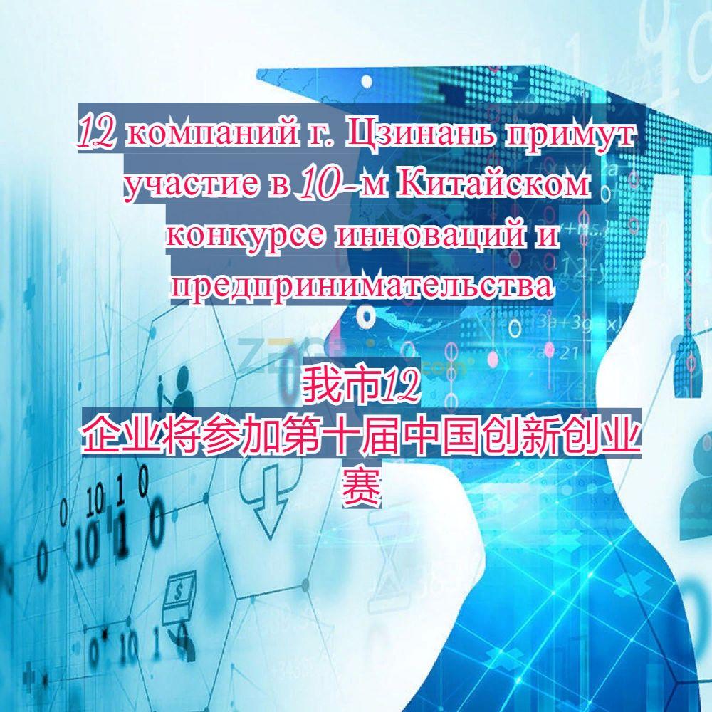 12 компаний г. Цзинань примут участие в 10-м Китайском конкурсе инноваций и предпринимательства / 我市12家企业将参加第十届中国创新创业大赛